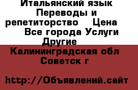 Итальянский язык.Переводы и репетиторство. › Цена ­ 600 - Все города Услуги » Другие   . Калининградская обл.,Советск г.